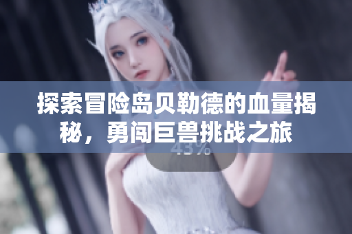 探索冒险岛贝勒德的血量揭秘，勇闯巨兽挑战之旅