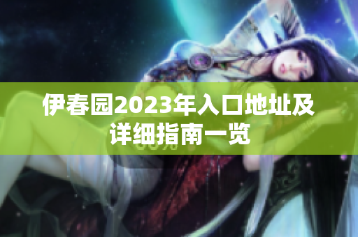 伊春园2023年入口地址及详细指南一览