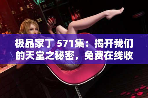极品家丁 571集：揭开我们的天堂之秘密，免费在线收听新篇章