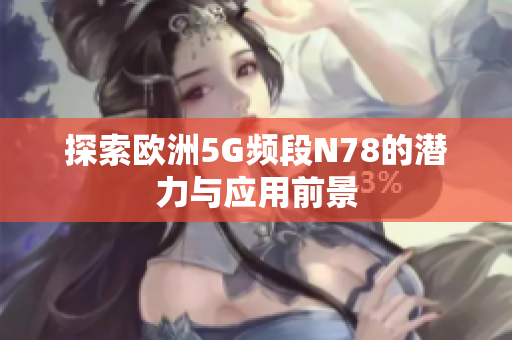 探索欧洲5G频段N78的潜力与应用前景