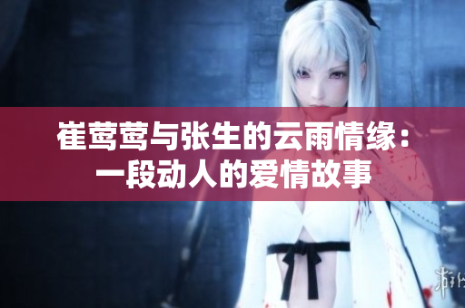 崔莺莺与张生的云雨情缘：一段动人的爱情故事