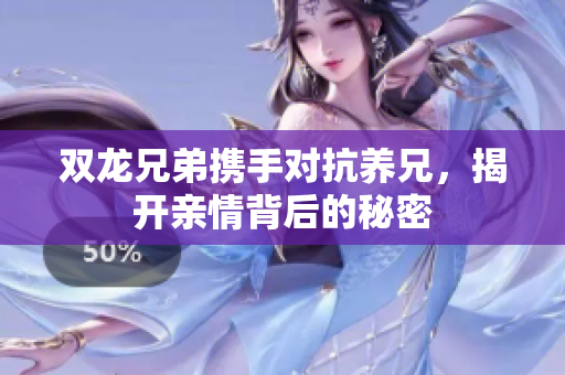 双龙兄弟携手对抗养兄，揭开亲情背后的秘密