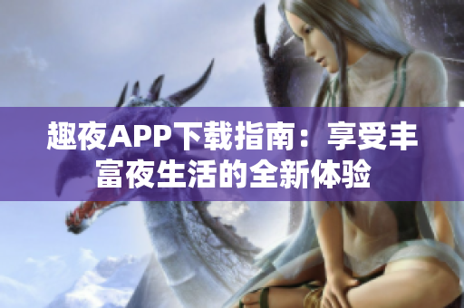 趣夜APP下载指南：享受丰富夜生活的全新体验