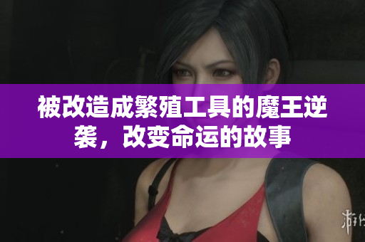 被改造成繁殖工具的魔王逆袭，改变命运的故事