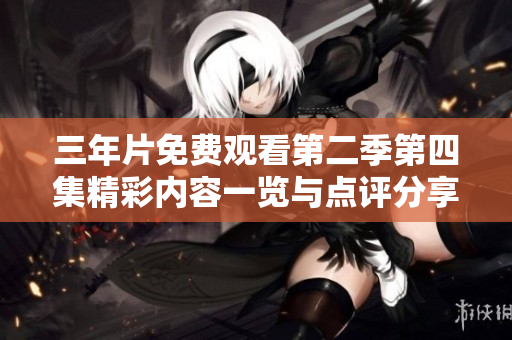 三年片免费观看第二季第四集精彩内容一览与点评分享