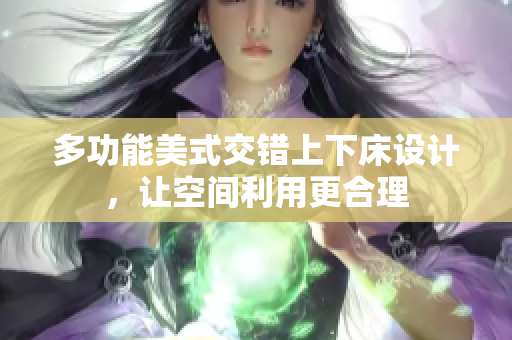 多功能美式交错上下床设计，让空间利用更合理