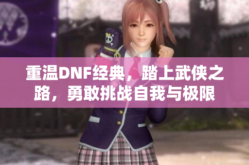 重温DNF经典，踏上武侠之路，勇敢挑战自我与极限
