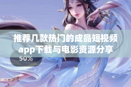 推荐几款热门的成品短视频app下载与电影资源分享