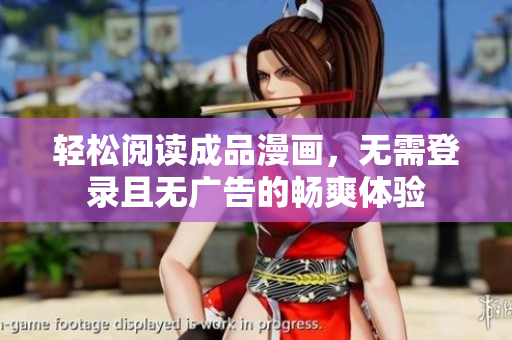 轻松阅读成品漫画，无需登录且无广告的畅爽体验