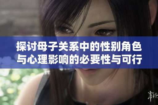 探讨母子关系中的性别角色与心理影响的必要性与可行性