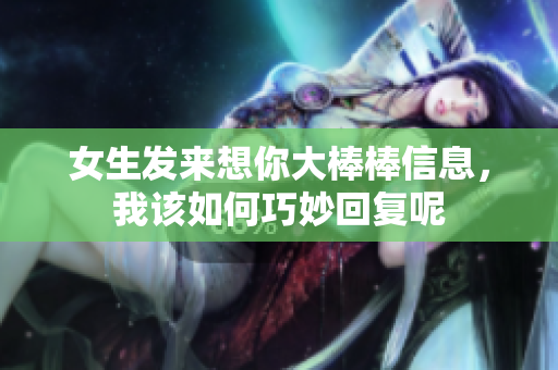 女生发来想你大棒棒信息，我该如何巧妙回复呢