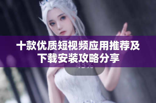 十款优质短视频应用推荐及下载安装攻略分享
