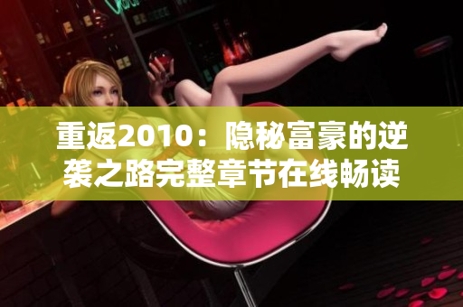 重返2010：隐秘富豪的逆袭之路完整章节在线畅读