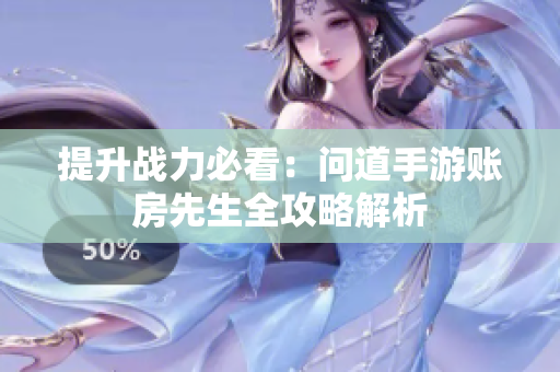 提升战力必看：问道手游账房先生全攻略解析