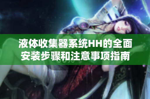 液体收集器系统HH的全面安装步骤和注意事项指南