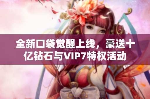 全新口袋觉醒上线，豪送十亿钻石与VIP7特权活动