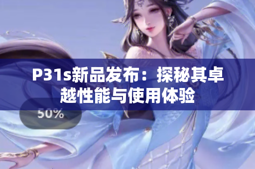 P31s新品发布：探秘其卓越性能与使用体验