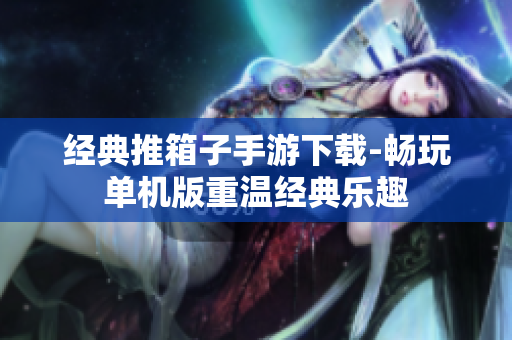 经典推箱子手游下载-畅玩单机版重温经典乐趣