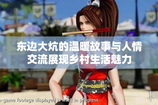 东边大炕的温暖故事与人情交流展现乡村生活魅力
