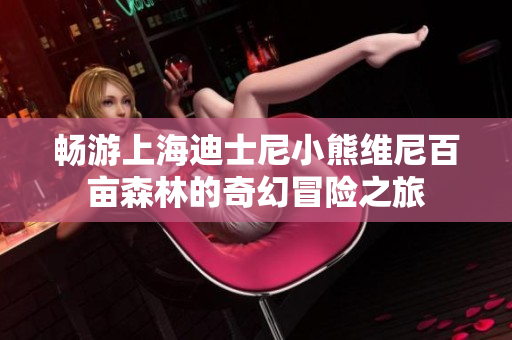 畅游上海迪士尼小熊维尼百亩森林的奇幻冒险之旅