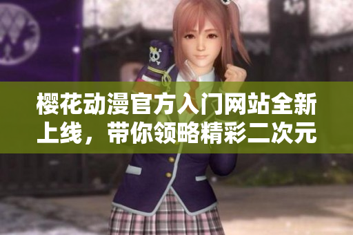 樱花动漫官方入门网站全新上线，带你领略精彩二次元世界