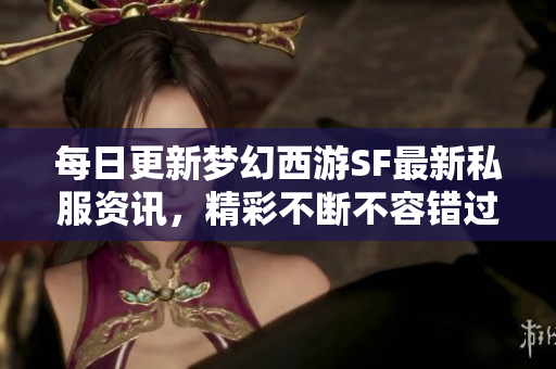每日更新梦幻西游SF最新私服资讯，精彩不断不容错过