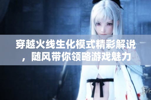 穿越火线生化模式精彩解说，随风带你领略游戏魅力