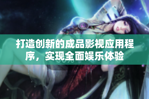 打造创新的成品影视应用程序，实现全面娱乐体验