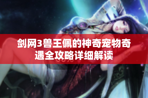 剑网3兽王佩的神奇宠物奇遇全攻略详细解读