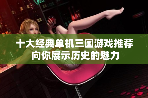 十大经典单机三国游戏推荐 向你展示历史的魅力