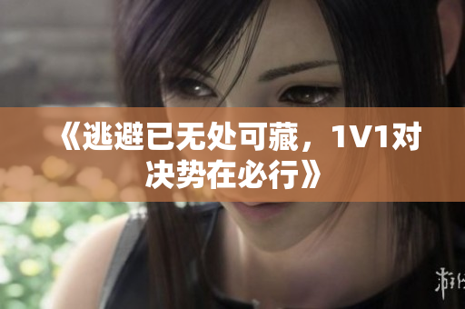 《逃避已无处可藏，1V1对决势在必行》