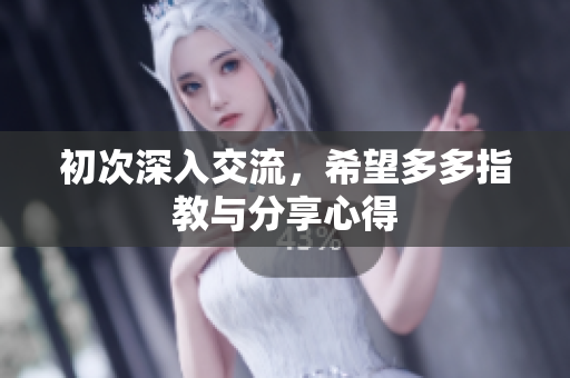 初次深入交流，希望多多指教与分享心得
