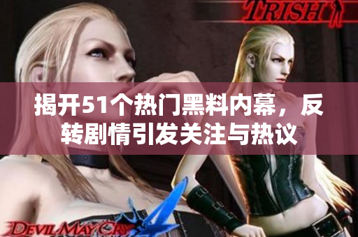 揭开51个热门黑料内幕，反转剧情引发关注与热议