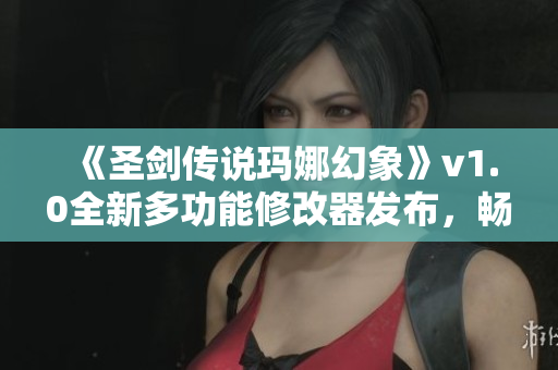 《圣剑传说玛娜幻象》v1.0全新多功能修改器发布，畅享游戏新体验