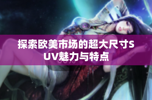 探索欧美市场的超大尺寸SUV魅力与特点