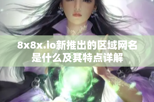 8x8x.io新推出的区域网名是什么及其特点详解