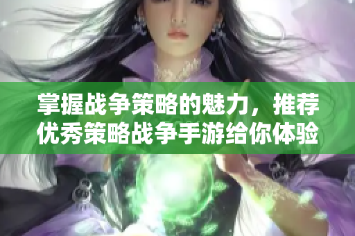掌握战争策略的魅力，推荐优秀策略战争手游给你体验