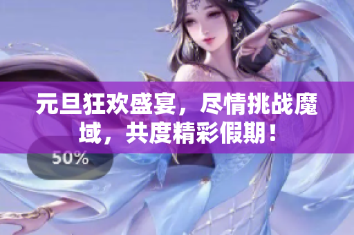 元旦狂欢盛宴，尽情挑战魔域，共度精彩假期！