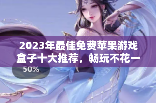 2023年最佳免费苹果游戏盒子十大推荐，畅玩不花一分钱