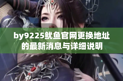 by9225鱿鱼官网更换地址的最新消息与详细说明