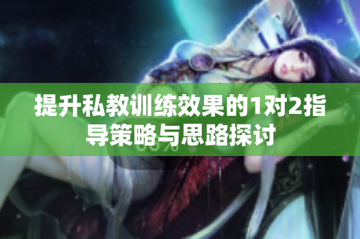 提升私教训练效果的1对2指导策略与思路探讨