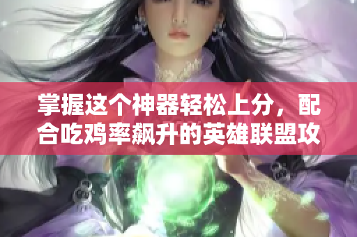 掌握这个神器轻松上分，配合吃鸡率飙升的英雄联盟攻略
