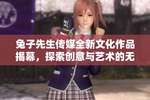 兔子先生传媒全新文化作品揭幕，探索创意与艺术的无限可能