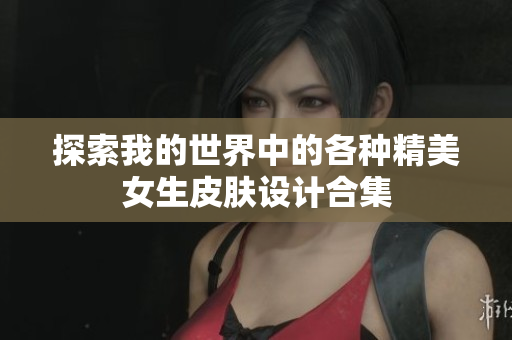 探索我的世界中的各种精美女生皮肤设计合集