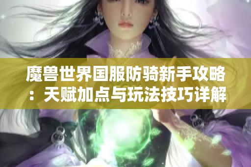 魔兽世界国服防骑新手攻略：天赋加点与玩法技巧详解