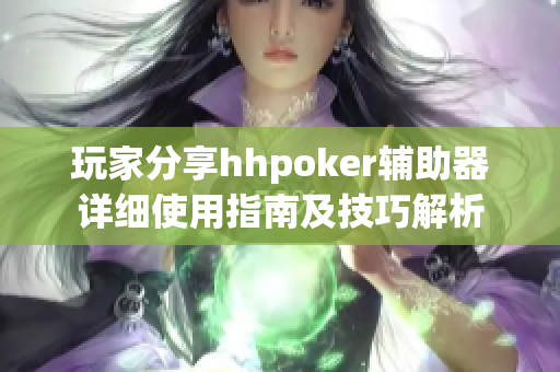 玩家分享hhpoker辅助器详细使用指南及技巧解析