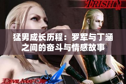 猛男成长历程：罗军与丁涵之间的奋斗与情感故事