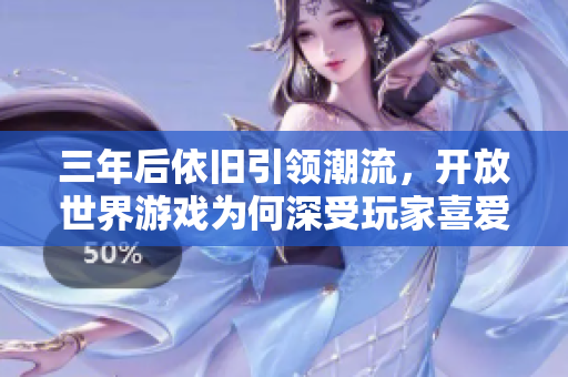 三年后依旧引领潮流，开放世界游戏为何深受玩家喜爱