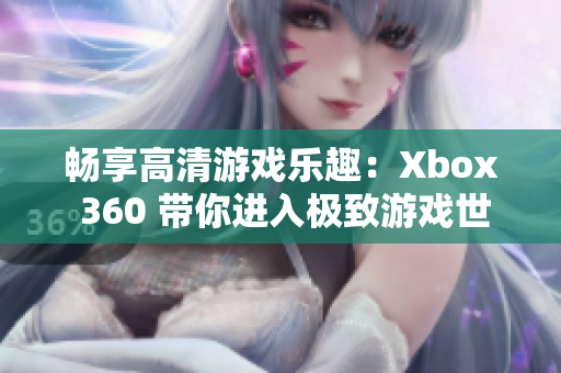 畅享高清游戏乐趣：Xbox 360 带你进入极致游戏世界