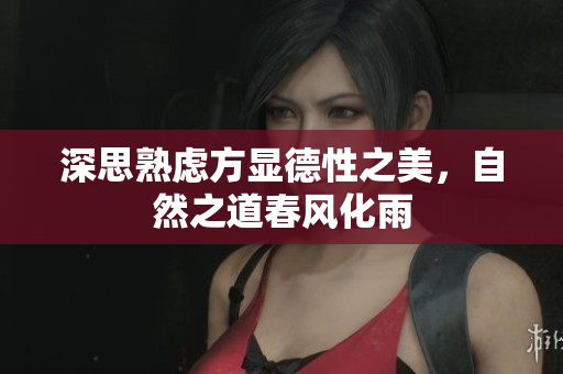 深思熟虑方显德性之美，自然之道春风化雨